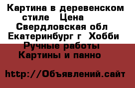 Картина в деревенском стиле › Цена ­ 50 - Свердловская обл., Екатеринбург г. Хобби. Ручные работы » Картины и панно   